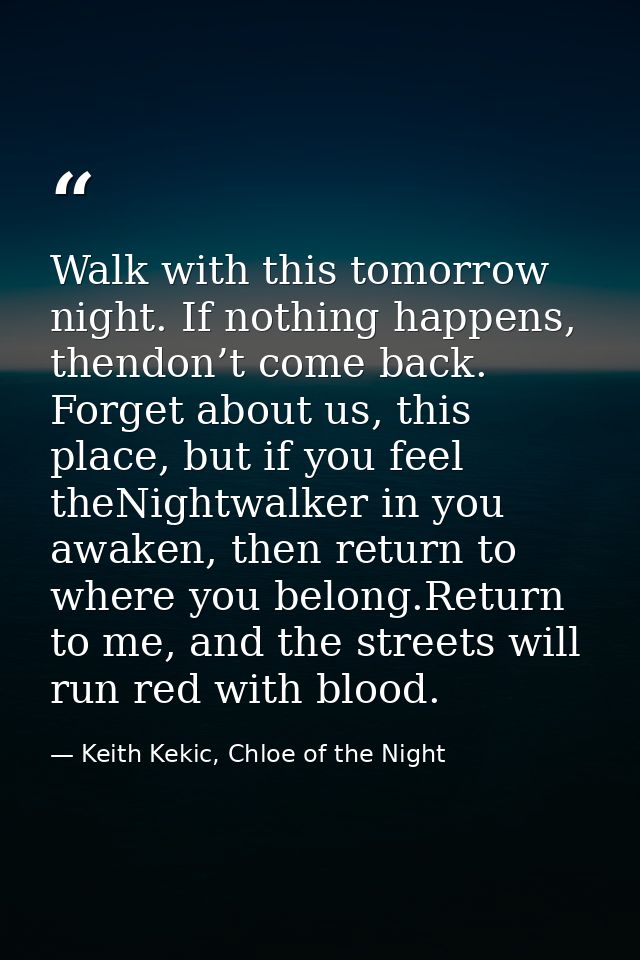 Walk with this tomorrow night. If nothing happens, thendon’t come back. Forget about us, this place, but if you feel the — Keith Kekic, Chloe of the Night