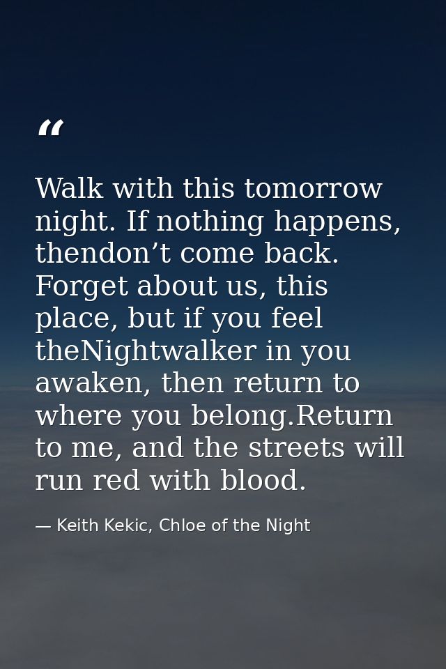 Walk with this tomorrow night. If nothing happens, thendon’t come back. Forget about us, this place, but if you feel the — Keith Kekic, Chloe of the Night