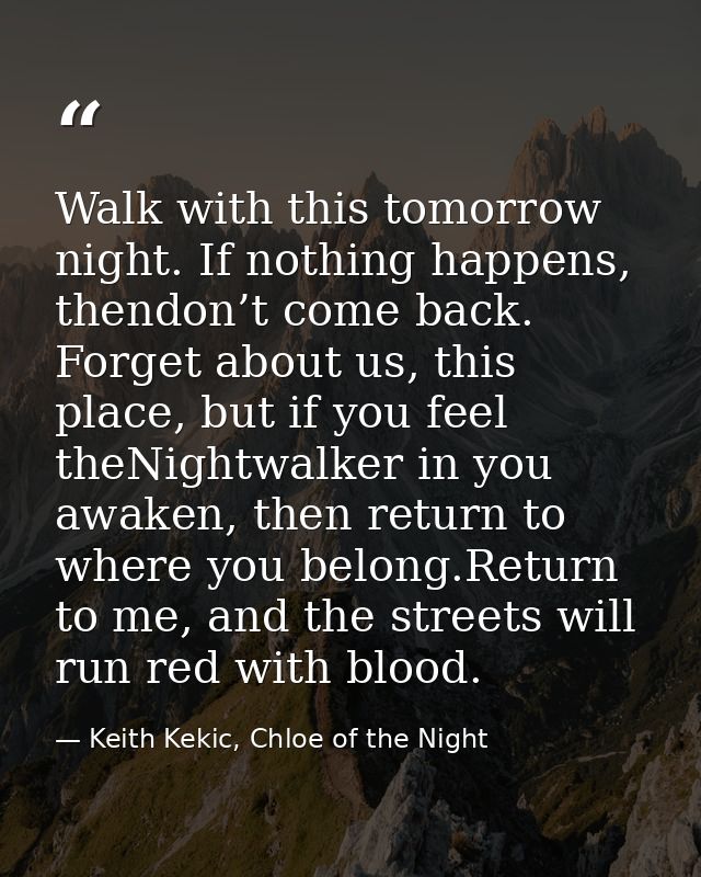 Walk with this tomorrow night. If nothing happens, thendon’t come back. Forget about us, this place, but if you feel the — Keith Kekic, Chloe of the Night
