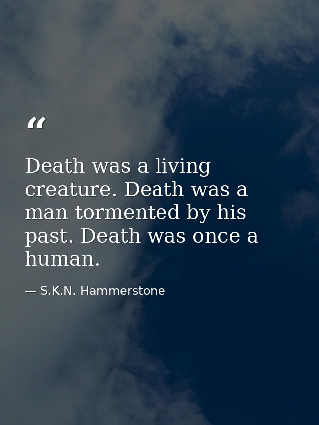 Death was a living creature. Death was a man tormented by his past. Death was once a human. — S.K.N. Hammerstone