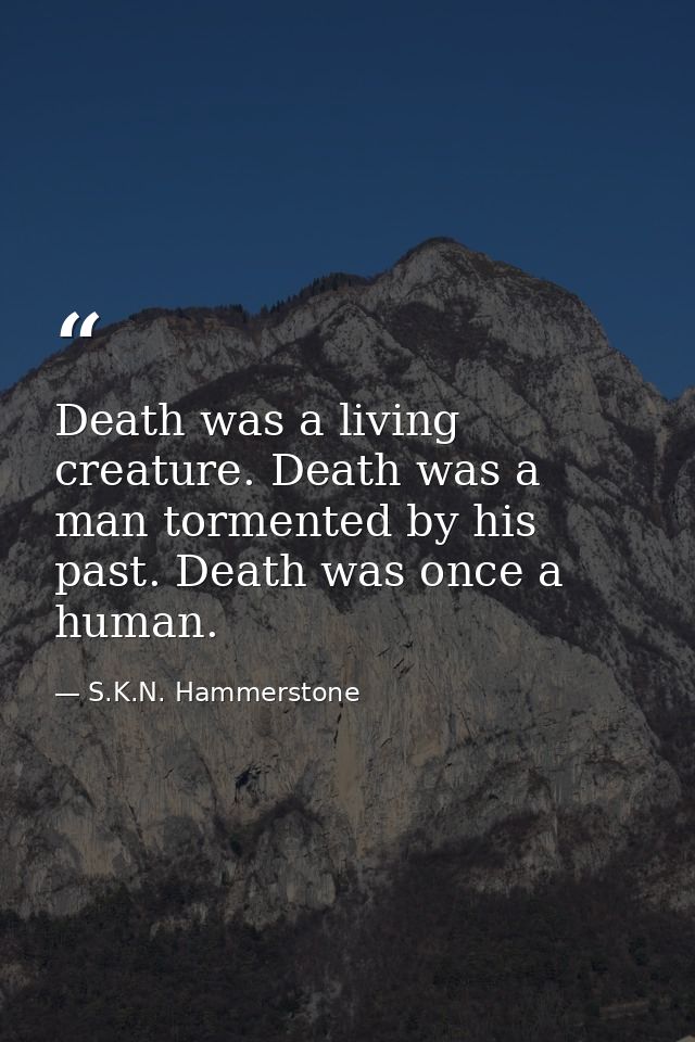 Death was a living creature. Death was a man tormented by his past. Death was once a human. — S.K.N. Hammerstone