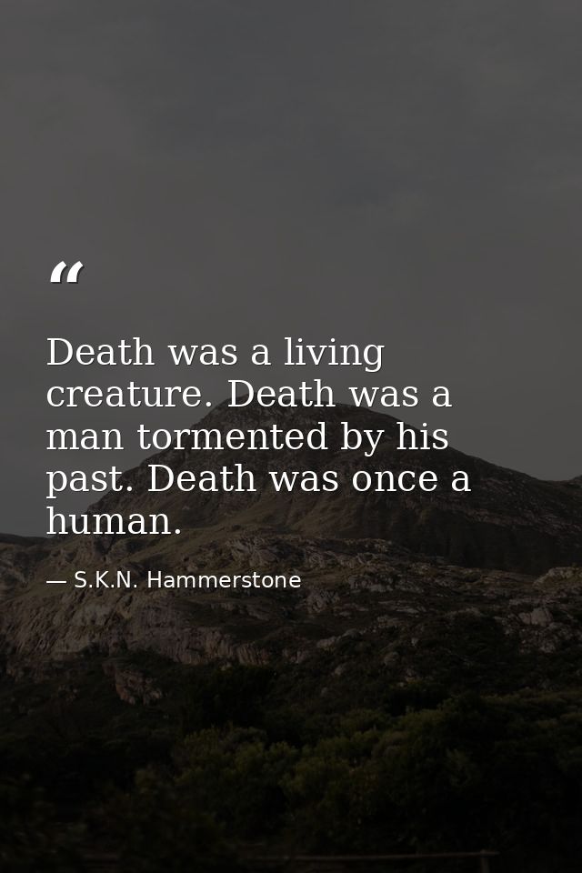 Death was a living creature. Death was a man tormented by his past. Death was once a human. — S.K.N. Hammerstone