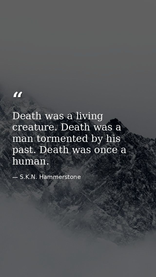 Death was a living creature. Death was a man tormented by his past. Death was once a human. — S.K.N. Hammerstone