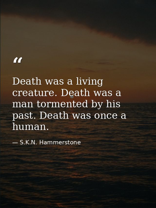 Death was a living creature. Death was a man tormented by his past. Death was once a human. — S.K.N. Hammerstone