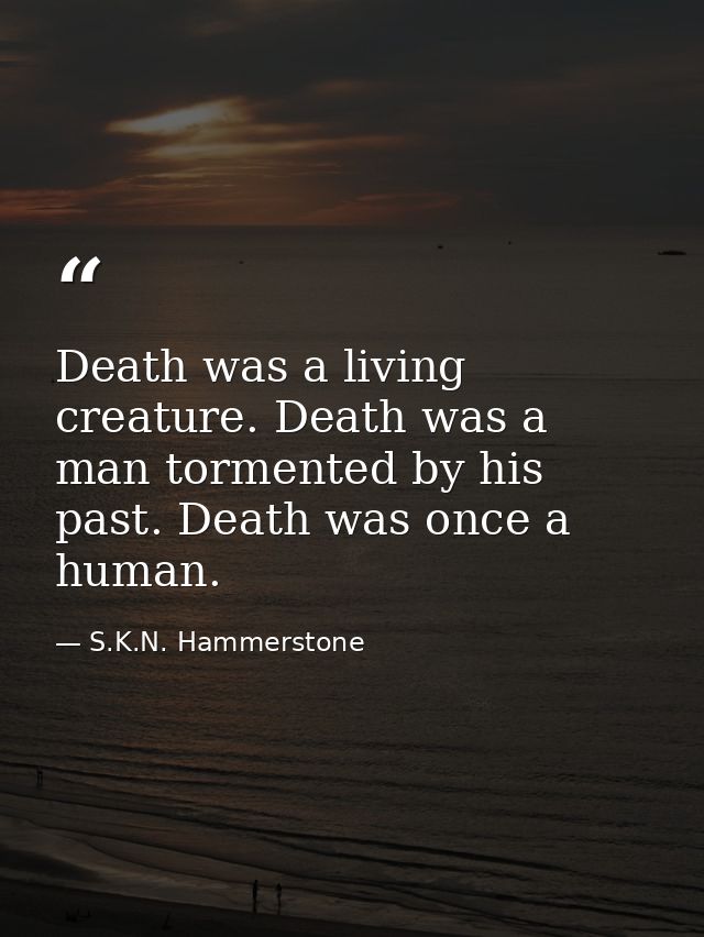 Death was a living creature. Death was a man tormented by his past. Death was once a human. — S.K.N. Hammerstone