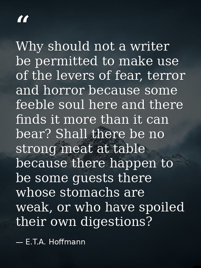 Why should not a writer be permitted to make use of the levers of fear, terror and horror because some feeble soul here  — E.T.A. Hoffmann