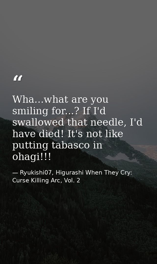 Wha...what are you smiling for...? If I'd swallowed that needle, I'd have died! It's not like putting tabasco in ohagi!! — Ryukishi07, Higurashi When They Cry: Curse Killing Arc, Vol. 2