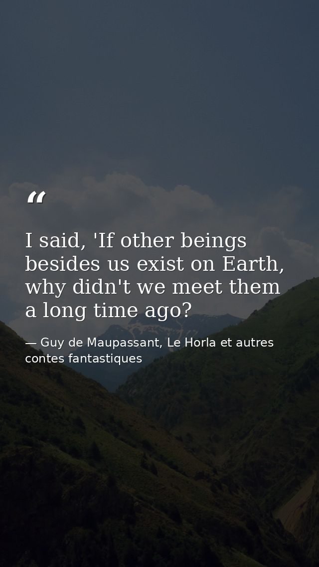 I said, 'If other beings besides us exist on Earth, why didn't we meet them a long time ago? — Guy de Maupassant, Le Horla et autres contes fantastiques