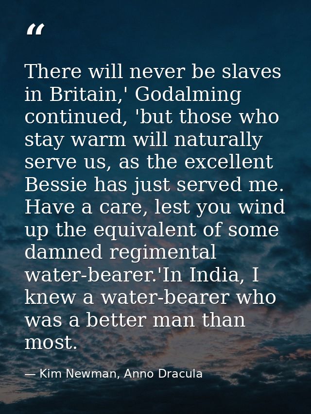 There will never be slaves in Britain,' Godalming continued, 'but those who stay warm will naturally serve us, as the ex — Kim Newman, Anno Dracula