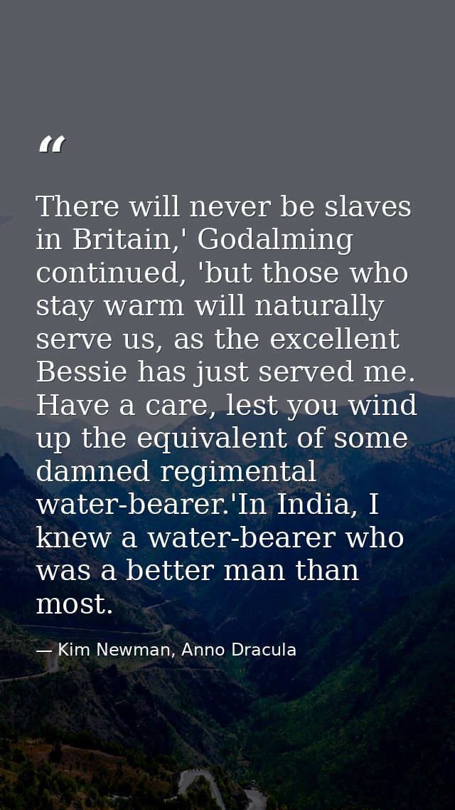 There will never be slaves in Britain,' Godalming continued, 'but those who stay warm will naturally serve us, as the ex — Kim Newman, Anno Dracula