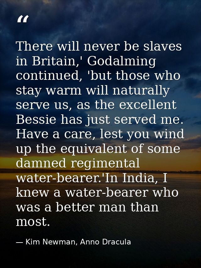 There will never be slaves in Britain,' Godalming continued, 'but those who stay warm will naturally serve us, as the ex — Kim Newman, Anno Dracula