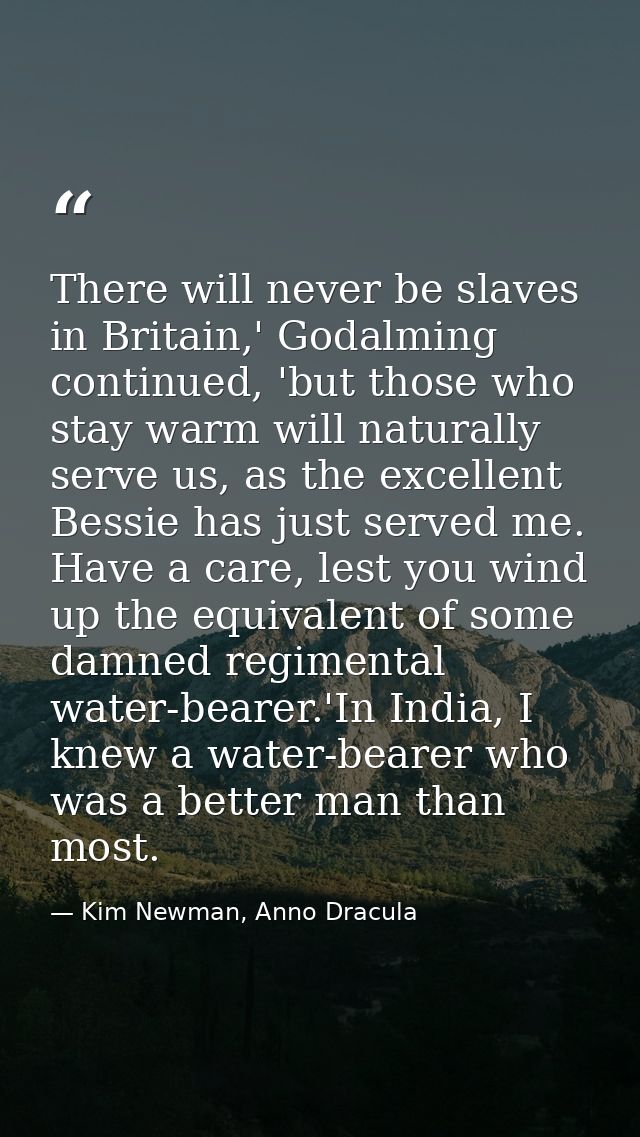 There will never be slaves in Britain,' Godalming continued, 'but those who stay warm will naturally serve us, as the ex — Kim Newman, Anno Dracula