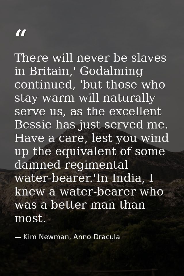 There will never be slaves in Britain,' Godalming continued, 'but those who stay warm will naturally serve us, as the ex — Kim Newman, Anno Dracula