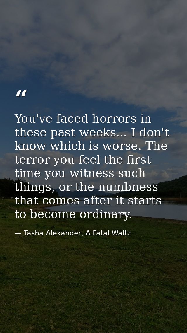 You've faced horrors in these past weeks... I don't know which is worse. The terror you feel the first time you witness  — Tasha Alexander, A Fatal Waltz