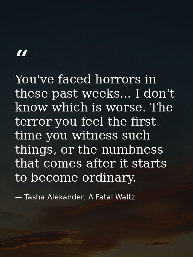 You've faced horrors in these past weeks... I don't know which is worse. The terror you feel the first time you witness  — Tasha Alexander, A Fatal Waltz