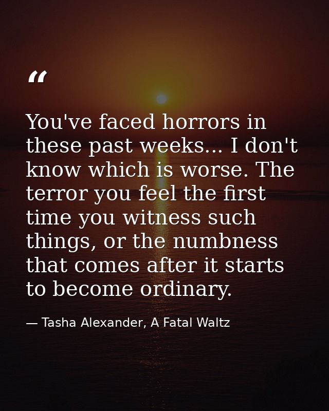 You've faced horrors in these past weeks... I don't know which is worse. The terror you feel the first time you witness  — Tasha Alexander, A Fatal Waltz