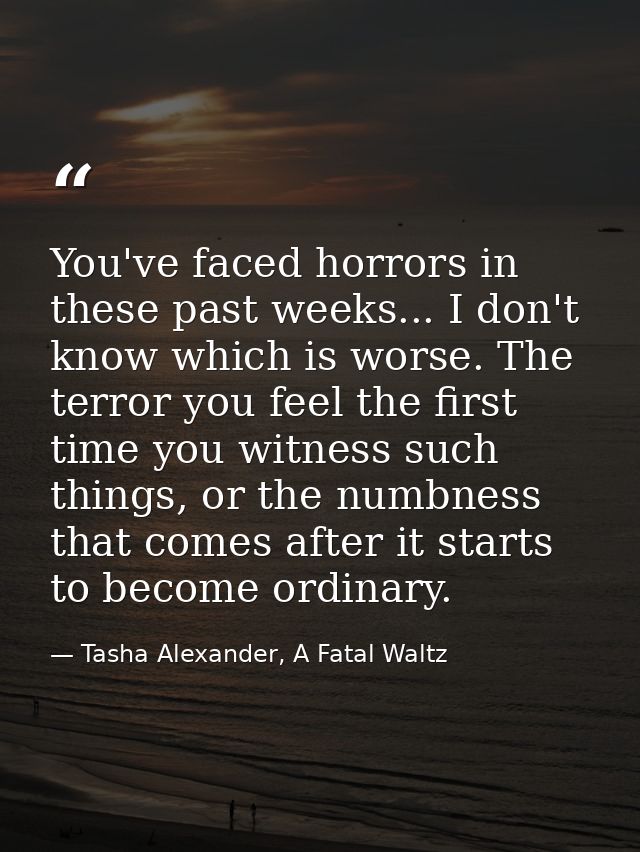 You've faced horrors in these past weeks... I don't know which is worse. The terror you feel the first time you witness  — Tasha Alexander, A Fatal Waltz