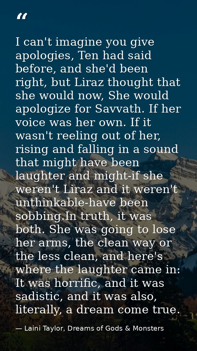 I can't imagine you give apologies, Ten had said before, and she'd been right, but Liraz thought that she would now, She — Laini Taylor, Dreams of Gods & Monsters