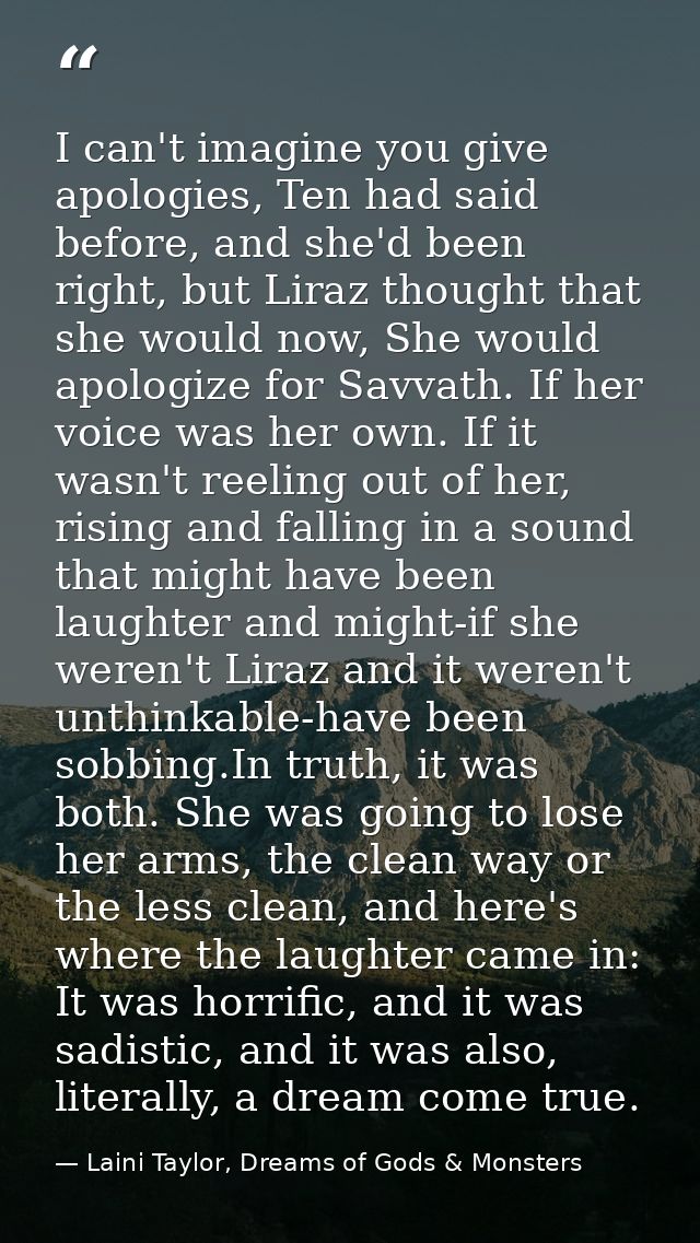 I can't imagine you give apologies, Ten had said before, and she'd been right, but Liraz thought that she would now, She — Laini Taylor, Dreams of Gods & Monsters