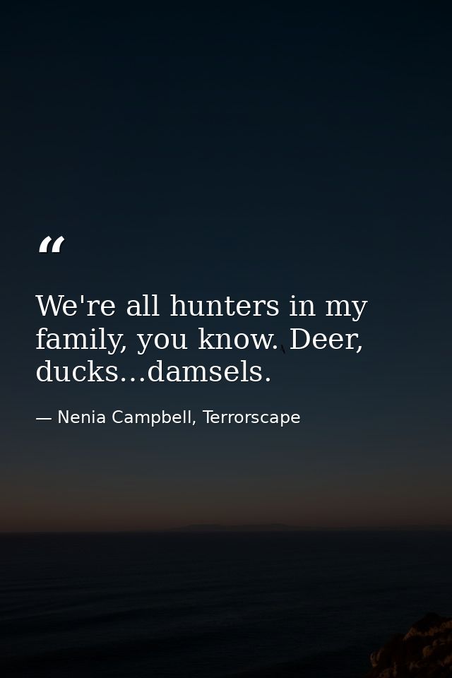 We're all hunters in my family, you know. Deer, ducks…damsels. — Nenia Campbell, Terrorscape
