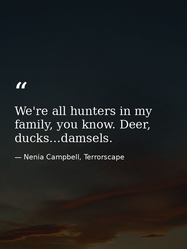 We're all hunters in my family, you know. Deer, ducks…damsels. — Nenia Campbell, Terrorscape