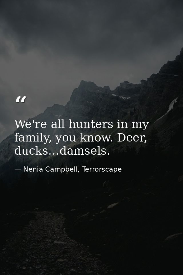 We're all hunters in my family, you know. Deer, ducks…damsels. — Nenia Campbell, Terrorscape