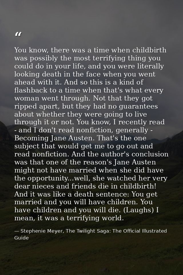 You know, there was a time when childbirth was possibly the most terrifying thing you could do in your life, and you wer — Stephenie Meyer, The Twilight Saga: The Official Illustrated Guide