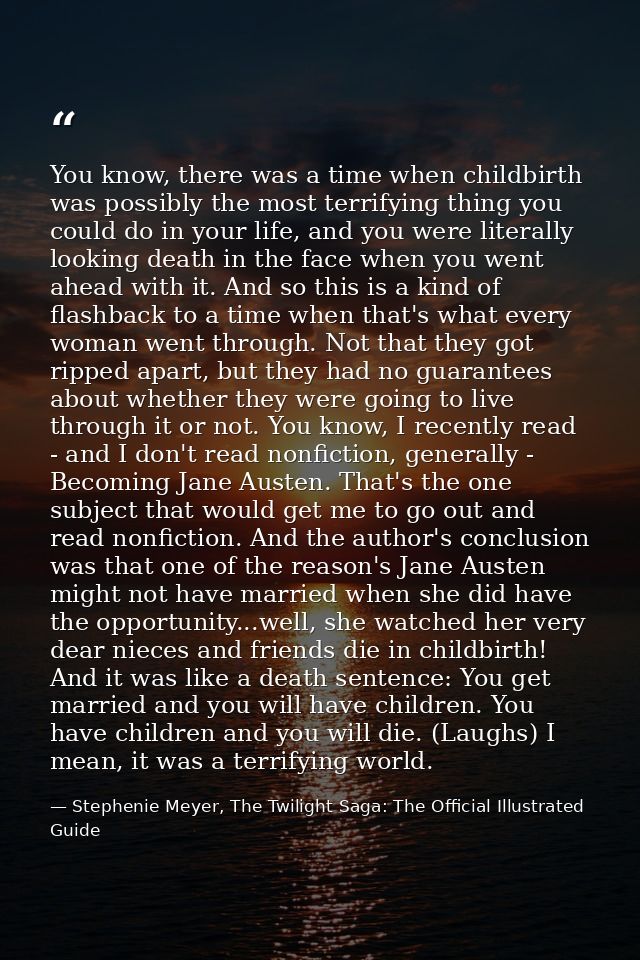 You know, there was a time when childbirth was possibly the most terrifying thing you could do in your life, and you wer — Stephenie Meyer, The Twilight Saga: The Official Illustrated Guide