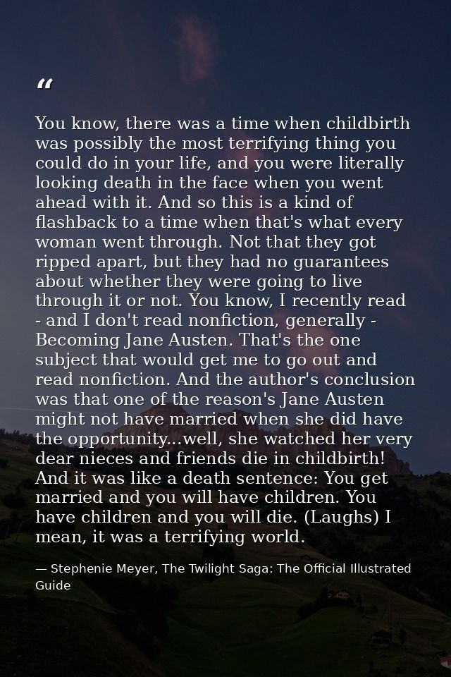 You know, there was a time when childbirth was possibly the most terrifying thing you could do in your life, and you wer — Stephenie Meyer, The Twilight Saga: The Official Illustrated Guide