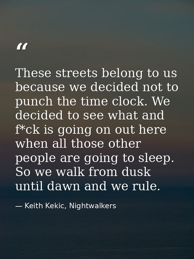 These streets belong to us because we decided not to punch the time clock. We decided to see what and f*ck is going on o — Keith Kekic, Nightwalkers