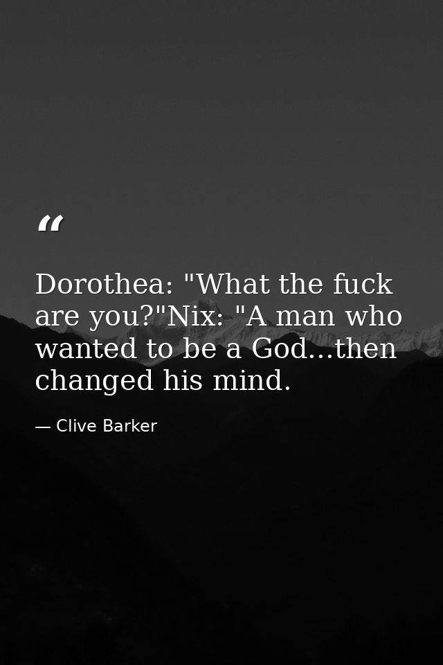 Dorothea: "What the fuck are you?"Nix: "A man who wanted to be a God...then changed his mind. — Clive Barker
