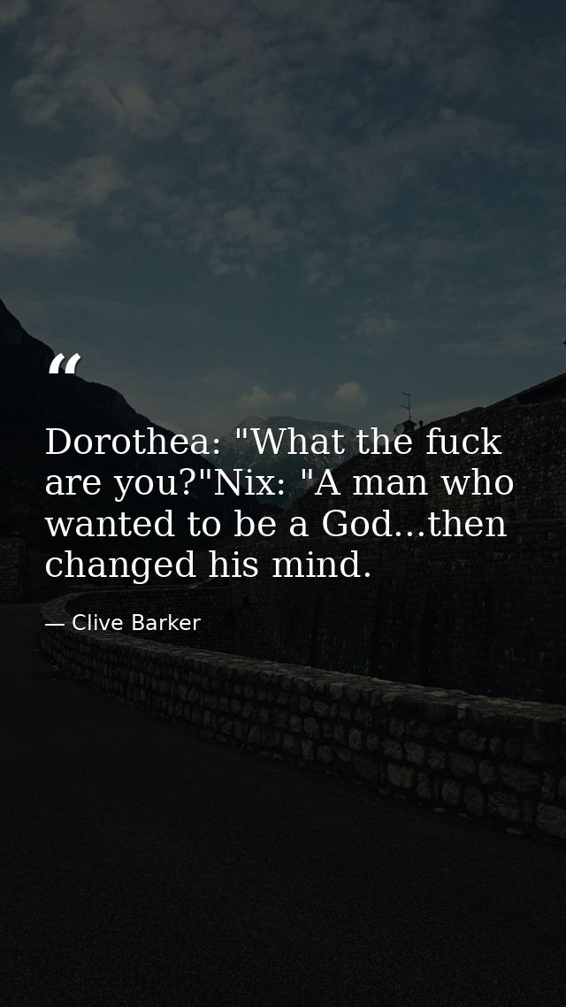 Dorothea: "What the fuck are you?"Nix: "A man who wanted to be a God...then changed his mind. — Clive Barker