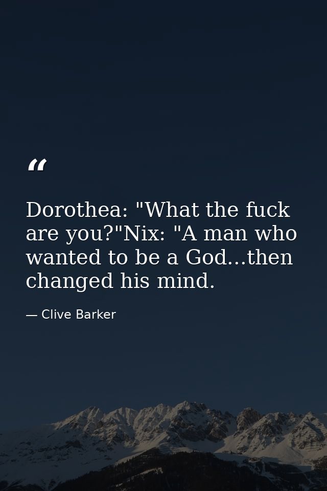 Dorothea: "What the fuck are you?"Nix: "A man who wanted to be a God...then changed his mind. — Clive Barker