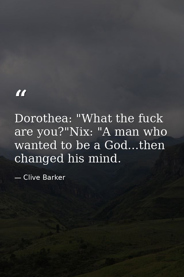 Dorothea: "What the fuck are you?"Nix: "A man who wanted to be a God...then changed his mind. — Clive Barker