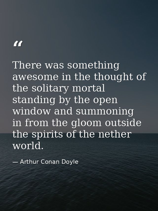 There was something awesome in the thought of the solitary mortal standing by the open window and summoning in from the  — Arthur Conan Doyle