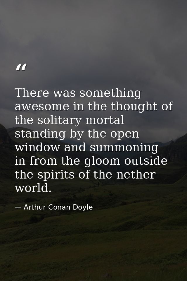 There was something awesome in the thought of the solitary mortal standing by the open window and summoning in from the  — Arthur Conan Doyle
