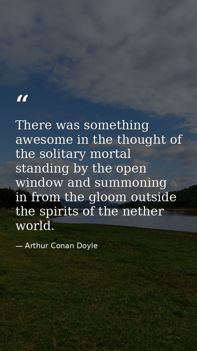 There was something awesome in the thought of the solitary mortal standing by the open window and summoning in from the  — Arthur Conan Doyle