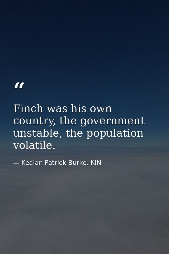 Finch was his own country, the government unstable, the population volatile. — Kealan Patrick Burke, KIN