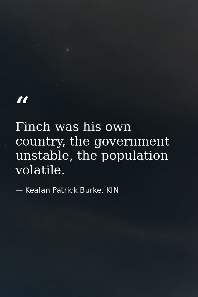 Finch was his own country, the government unstable, the population volatile. — Kealan Patrick Burke, KIN