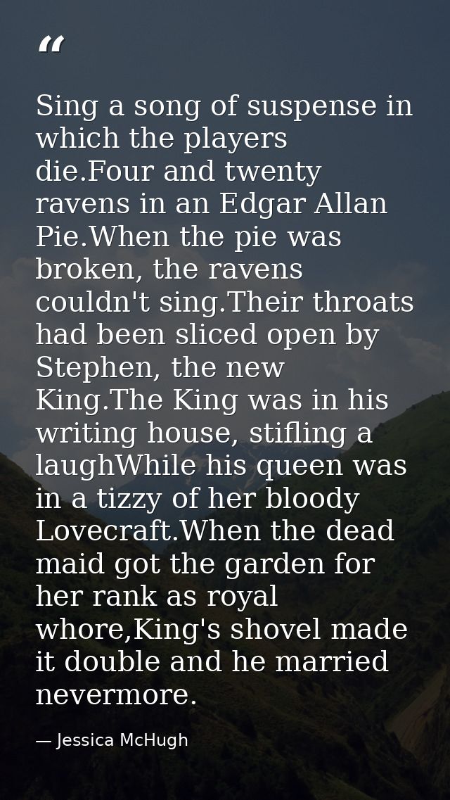 Sing a song of suspense in which the players die.Four and twenty ravens in an Edgar Allan Pie.When the pie was broken, t — Jessica McHugh