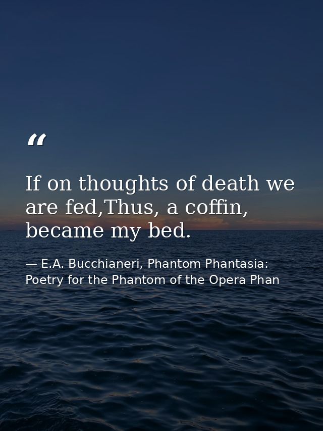 If on thoughts of death we are fed,Thus, a coffin, became my bed. — E.A. Bucchianeri, Phantom Phantasia: Poetry for the Phantom of the Opera Phan