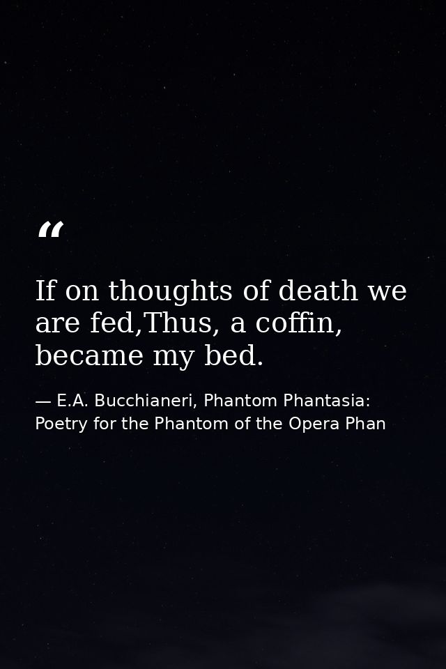 If on thoughts of death we are fed,Thus, a coffin, became my bed. — E.A. Bucchianeri, Phantom Phantasia: Poetry for the Phantom of the Opera Phan