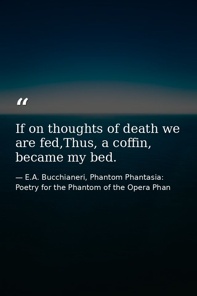 If on thoughts of death we are fed,Thus, a coffin, became my bed. — E.A. Bucchianeri, Phantom Phantasia: Poetry for the Phantom of the Opera Phan