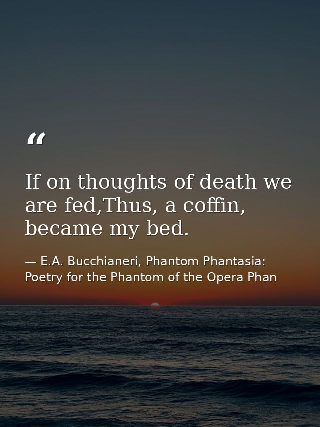 If on thoughts of death we are fed,Thus, a coffin, became my bed. — E.A. Bucchianeri, Phantom Phantasia: Poetry for the Phantom of the Opera Phan