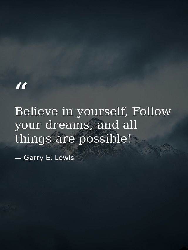 Believe in yourself, Follow your dreams, and all things are possible! — Garry E. Lewis