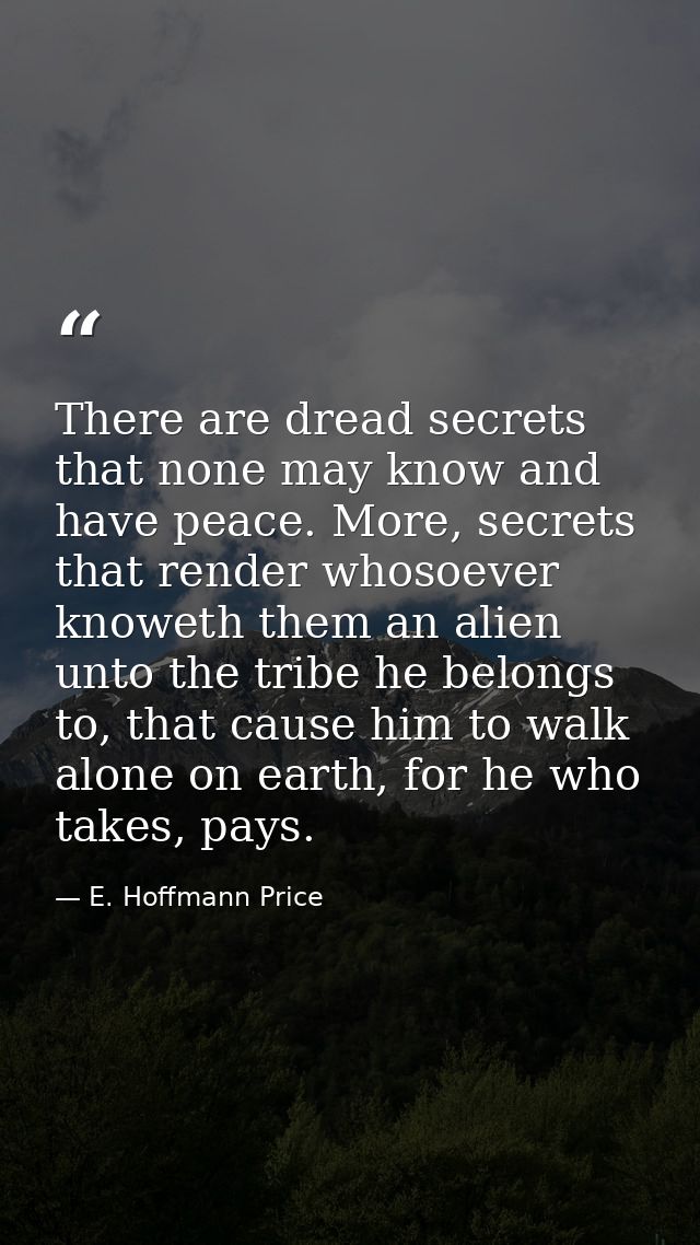 There are dread secrets that none may know and have peace. More, secrets that render whosoever knoweth them an alien unt — E. Hoffmann Price