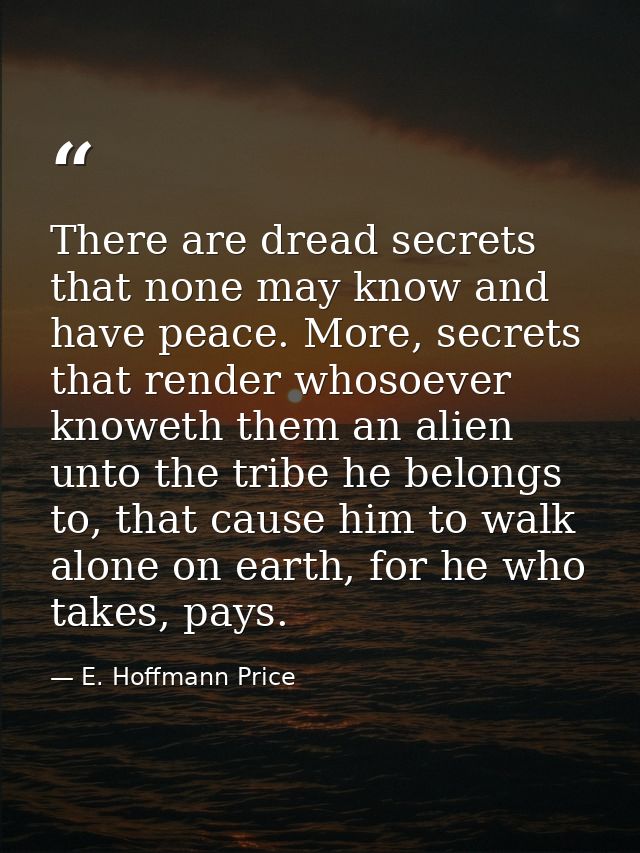 There are dread secrets that none may know and have peace. More, secrets that render whosoever knoweth them an alien unt — E. Hoffmann Price