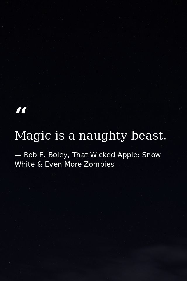 Magic is a naughty beast. — Rob E. Boley, That Wicked Apple: Snow White & Even More Zombies