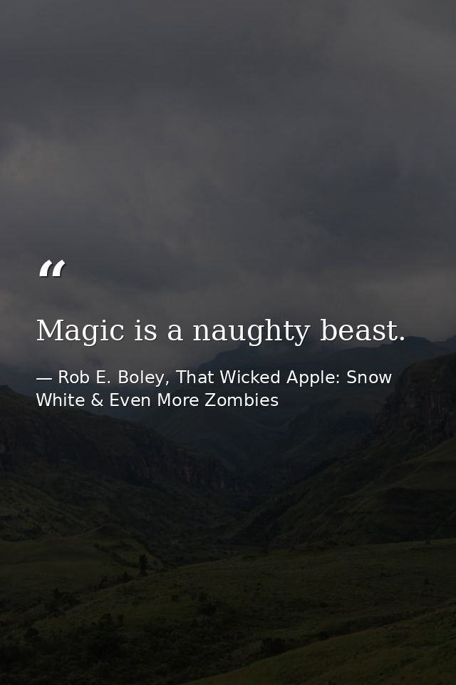 Magic is a naughty beast. — Rob E. Boley, That Wicked Apple: Snow White & Even More Zombies