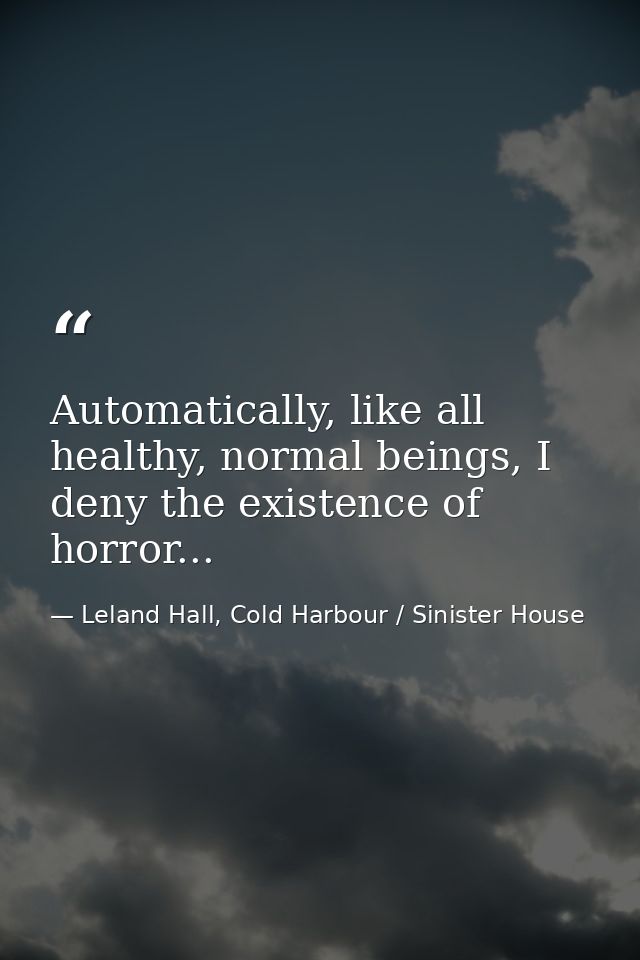 Automatically, like all healthy, normal beings, I deny the existence of horror... — Leland Hall, Cold Harbour / Sinister House